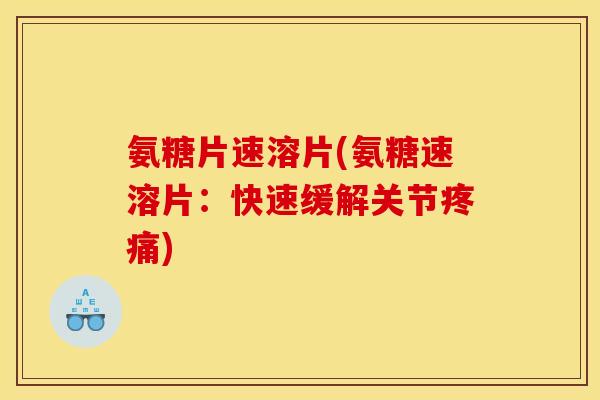 氨糖片速溶片(氨糖速溶片：快速缓解关节疼痛)
