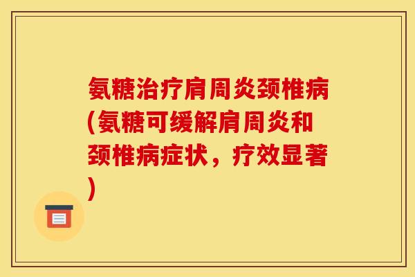 氨糖治疗肩周炎颈椎病(氨糖可缓解肩周炎和颈椎病症状，疗效显著)