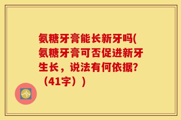氨糖牙膏能长新牙吗(氨糖牙膏可否促进新牙生长，说法有何依据？（41字）)