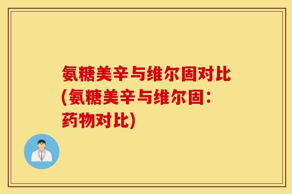 氨糖美辛与维尔固对比(氨糖美辛与维尔固：药物对比)