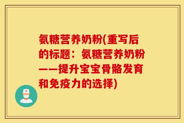 氨糖营养奶粉(重写后的标题：氨糖营养奶粉——提升宝宝骨骼发育和免疫力的选择)