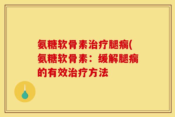 氨糖软骨素治疗腿瘸(氨糖软骨素：缓解腿瘸的有效治疗方法