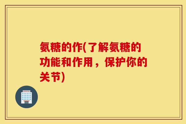 氨糖的作(了解氨糖的功能和作用,保护你的关节) 氨糖的作(了解氨糖的功能和作用,保护你的关节)