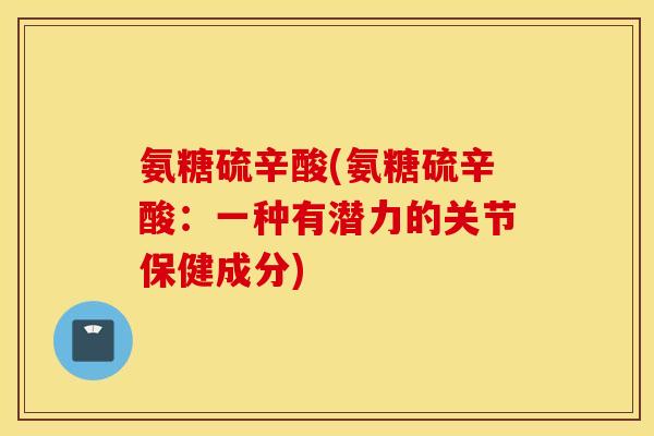 氨糖硫辛酸(氨糖硫辛酸：一种有潜力的关节保健成分)