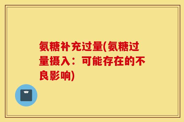 氨糖补充过量(氨糖过量摄入：可能存在的不良影响)