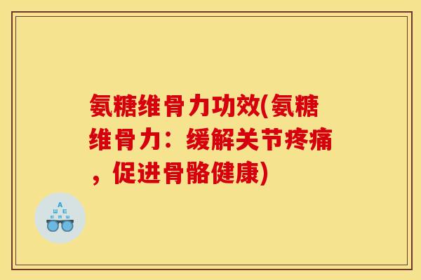 氨糖维骨力功效(氨糖维骨力：缓解关节疼痛，促进骨骼健康)