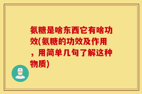 氨糖是啥东西它有啥功效(氨糖的功效及作用，用简单几句了解这种物质)