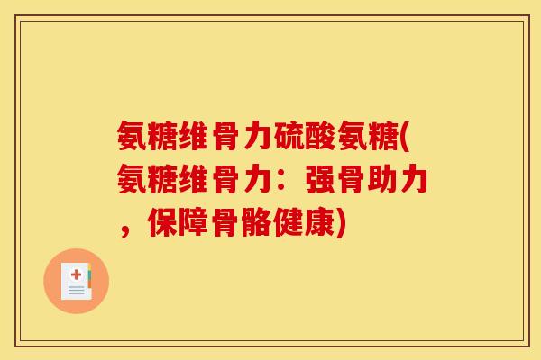 氨糖维骨力硫酸氨糖(氨糖维骨力：强骨助力，保障骨骼健康)