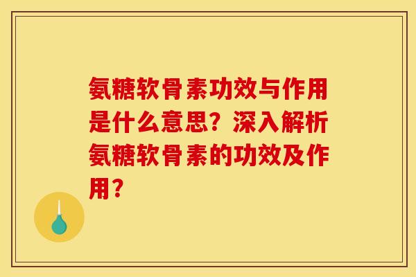 氨糖软骨素功效与作用是什么意思？深入解析氨糖软骨素的功效及作用？