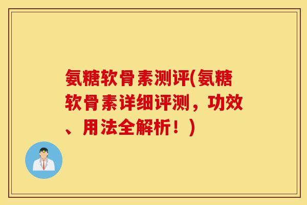 氨糖软骨素测评(氨糖软骨素详细评测，功效、用法全解析！)