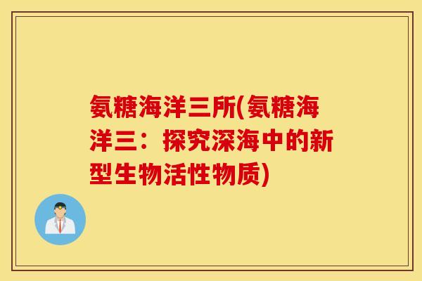 氨糖海洋三所(氨糖海洋三：探究深海中的新型生物活性物质)
