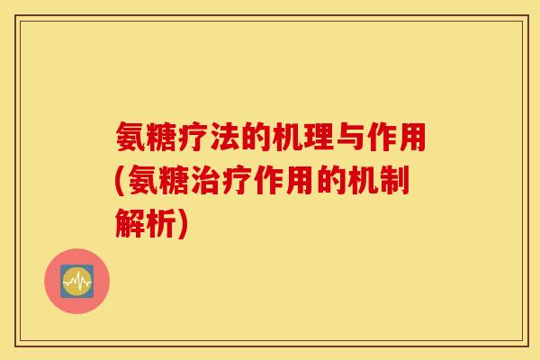 氨糖疗法的机理与作用(氨糖治疗作用的机制解析) 氨糖疗法的机理与作用(氨糖治疗作用的机制解析)