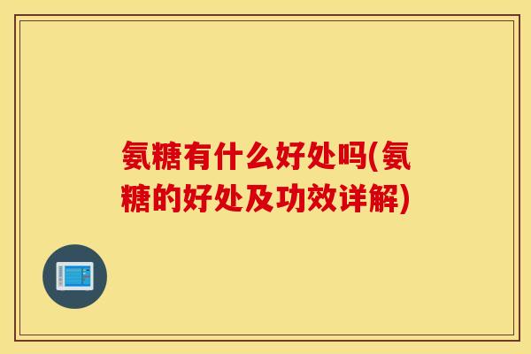 氨糖有什么好处吗(氨糖的好处及功效详解)