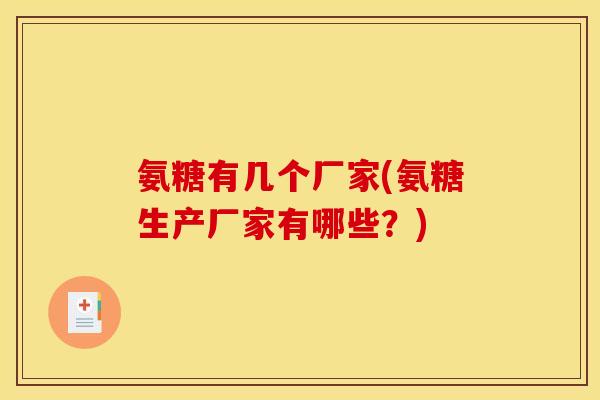 氨糖有几个厂家(氨糖生产厂家有哪些？)