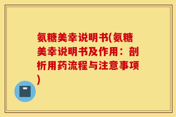 氨糖美幸说明书(氨糖美幸说明书及作用：剖析用药流程与注意事项)