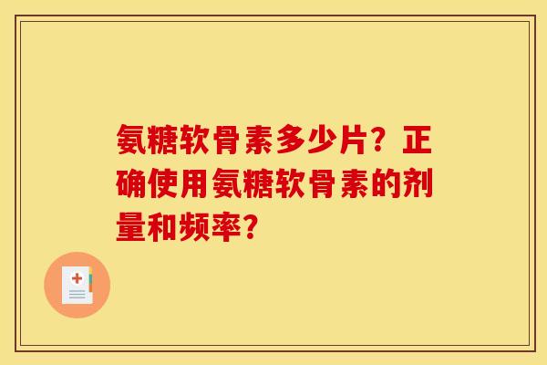 氨糖软骨素多少片？正确使用氨糖软骨素的剂量和频率？
