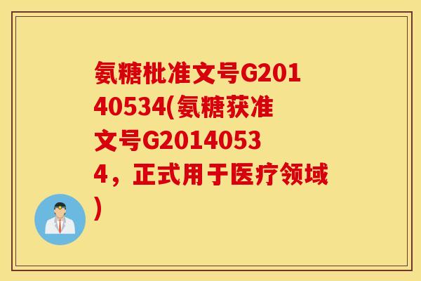 氨糖枇准文号G20140534(氨糖获准文号G20140534，正式用于医疗领域)