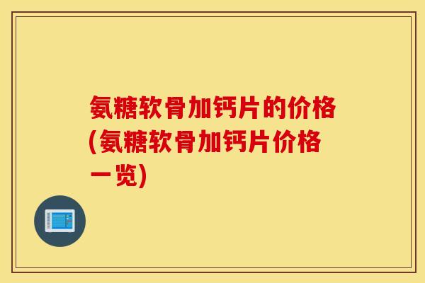 氨糖软骨加钙片的价格(氨糖软骨加钙片价格一览)