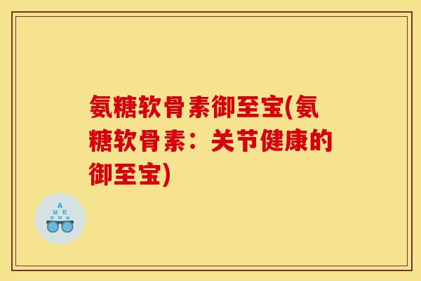 氨糖软骨素御至宝(氨糖软骨素：关节健康的御至宝)