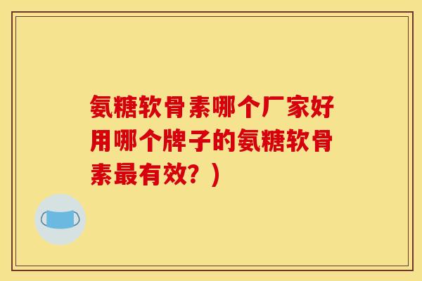 氨糖软骨素哪个厂家好用哪个牌子的氨糖软骨素最有效？)