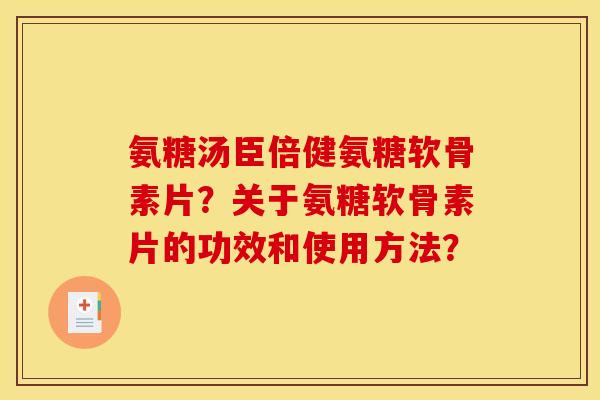 氨糖汤臣倍健氨糖软骨素片？关于氨糖软骨素片的功效和使用方法？