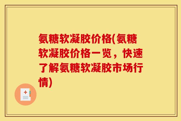 氨糖软凝胶价格(氨糖软凝胶价格一览，快速了解氨糖软凝胶市场行情)