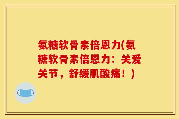 氨糖软骨素倍恩力(氨糖软骨素倍恩力：关爱关节，舒缓肌酸痛！)