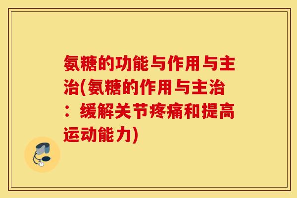 氨糖的功能与作用与主治(氨糖的作用与主治：缓解关节疼痛和提高运动能力)