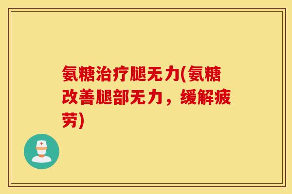 氨糖治疗腿无力(氨糖改善腿部无力，缓解疲劳)