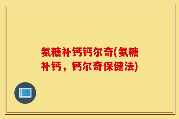 氨糖补钙钙尔奇(氨糖补钙，钙尔奇保健法)