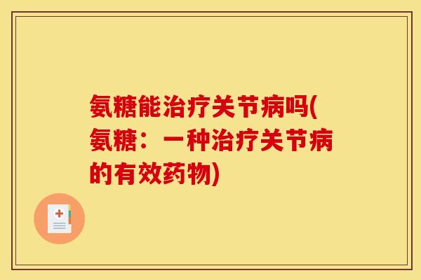 氨糖能治疗关节病吗(氨糖：一种治疗关节病的有效药物)