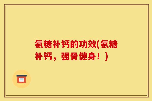 氨糖补钙的功效(氨糖补钙，强骨健身！)