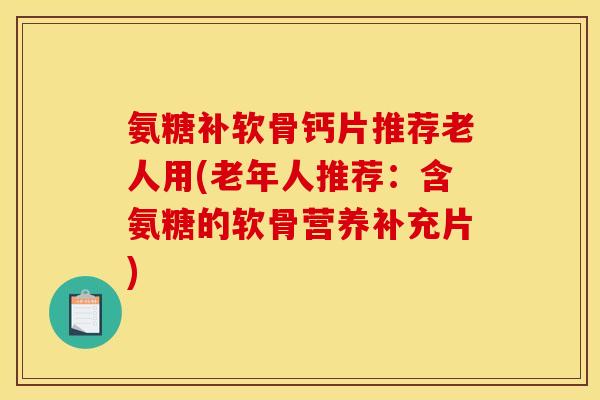氨糖补软骨钙片推荐老人用(老年人推荐：含氨糖的软骨营养补充片)