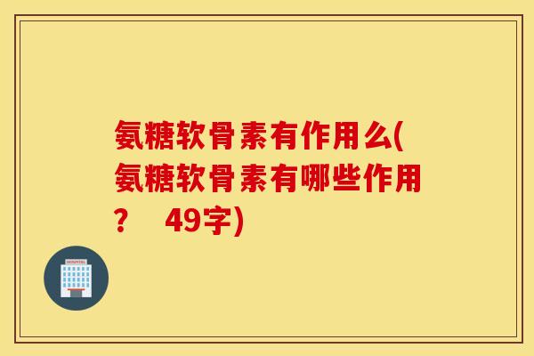 氨糖软骨素有作用么(氨糖软骨素有哪些作用？  49字)