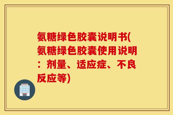 氨糖绿色胶囊说明书(氨糖绿色胶囊使用说明:剂量、适应症、不良反应等) 氨糖绿色胶囊说明书(氨糖绿色胶囊使用说明:剂量、适应症、不良反应等)