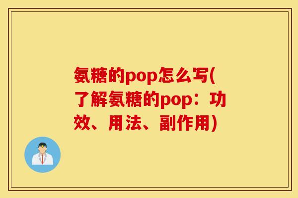 氨糖的pop怎么写(了解氨糖的pop：功效、用法、副作用)