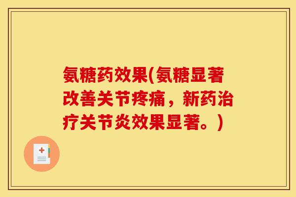 氨糖药效果(氨糖显著改善关节疼痛，新药治疗关节炎效果显著。)