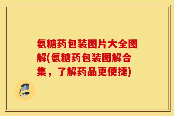 氨糖药包装图片大全图解(氨糖药包装图解合集，了解药品更便捷)