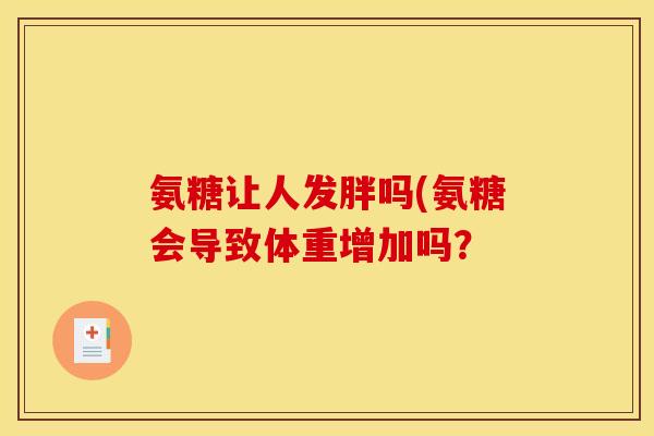 氨糖让人发胖吗(氨糖会导致体重增加吗？