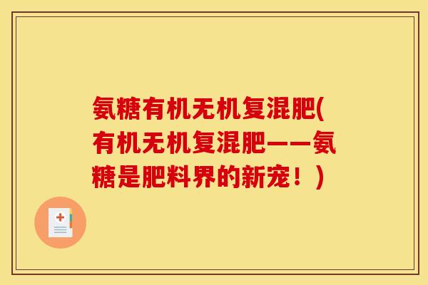 氨糖有机无机复混肥(有机无机复混肥——氨糖是肥料界的新宠！)