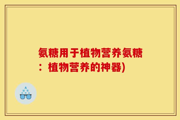氨糖用于植物营养氨糖：植物营养的神器)