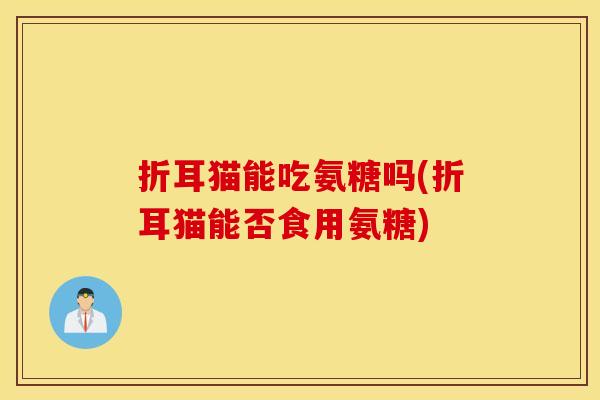 折耳猫能吃氨糖吗(折耳猫能否食用氨糖)