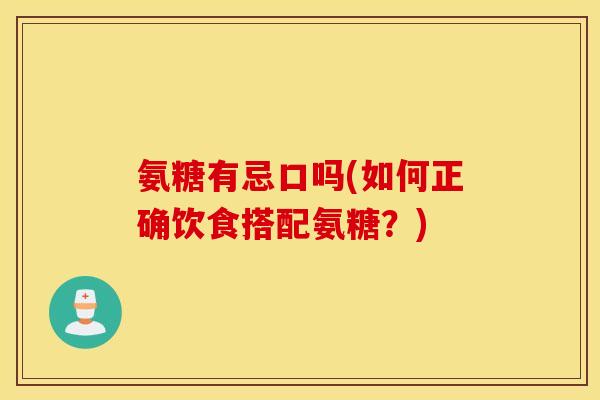氨糖有忌口吗(如何正确饮食搭配氨糖？)