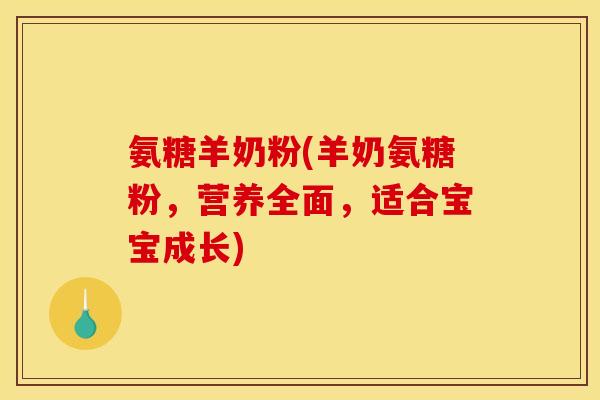 氨糖羊奶粉(羊奶氨糖粉，营养全面，适合宝宝成长)