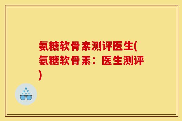 氨糖软骨素测评医生(氨糖软骨素：医生测评)