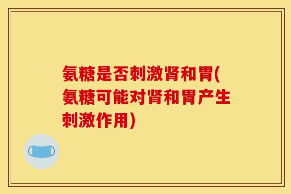 氨糖是否刺激肾和胃(氨糖可能对肾和胃产生刺激作用)