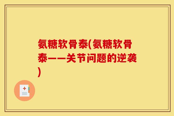 氨糖软骨泰(氨糖软骨泰——关节问题的逆袭)