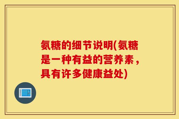 氨糖的细节说明(氨糖是一种有益的营养素，具有许多健康益处)