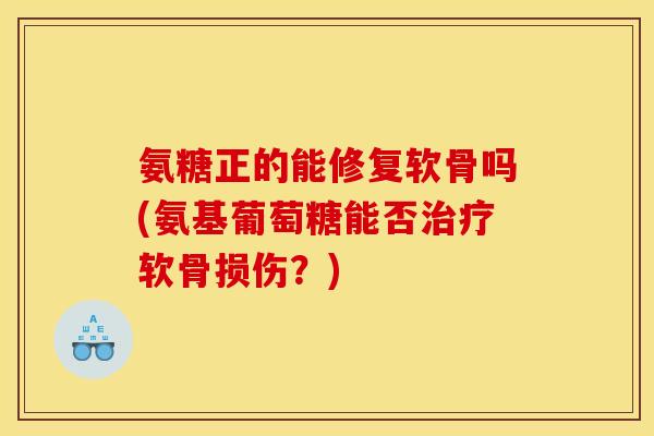 氨糖正的能修复软骨吗(氨基葡萄糖能否治疗软骨损伤？)
