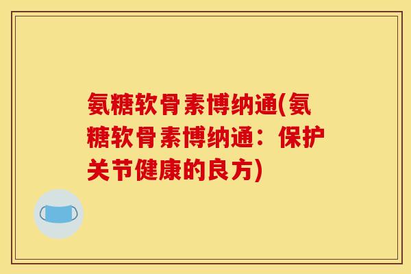 氨糖软骨素博纳通(氨糖软骨素博纳通：保护关节健康的良方)